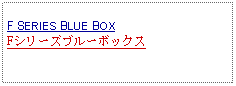 Text Box: F SERIES BLUE BOXFシリーズブルーボックス