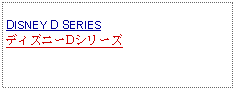 Text Box: DISNEY D SERIESディズニーDシリーズ