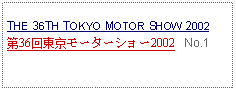 Text Box: THE 36TH TOKYO MOTOR SHOW 2002第36回東京モーターショー2002   No.1