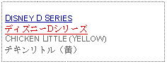 Text Box: DISNEY D SERIESディズニーDシリーズCHICKEN LITTLE (YELLOW) チキンリトル（黄）