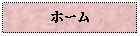 Text Box: ホーム

