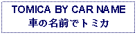 Text Box: TOMICA BY CAR NAME
車の名前でトミカ
