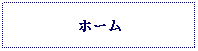 Text Box: ホーム
