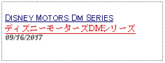 Text Box: DISNEY MOTORS DM SERIESディズニーモーターズDMシリーズ09/16/2017