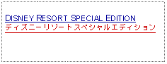 Text Box: DISNEY RESORT SPECIAL EDITIONディズニーリゾートスペシャルエディション