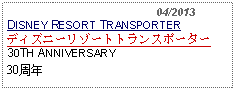 Text Box:                                              04/2013DISNEY RESORT TRANSPORTERディズニーリゾートトランスポーター30TH ANNIVERSARY30周年