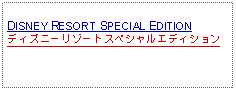 Text Box: DISNEY RESORT SPECIAL EDITIONディズニーリゾートスペシャルエディション