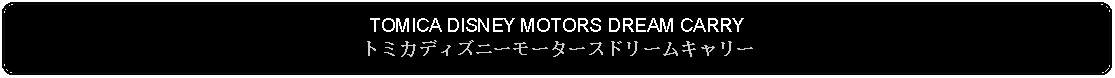 Flowchart: Alternate Process: TOMICA DISNEY MOTORS DREAM CARRYトミカディズニーモータースドリームキャリー