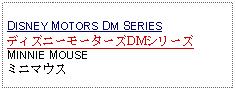 Text Box: DISNEY MOTORS DM SERIESディズニーモーターズDMシリーズMINNIE MOUSEミニマウス