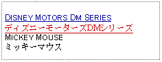 Text Box: DISNEY MOTORS DM SERIESディズニーモーターズDMシリーズMICKEY MOUSEミッキーマウス