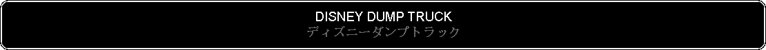 Flowchart: Alternate Process: DISNEY DUMP TRUCKディズニーダンプトラック