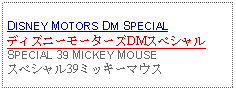 Text Box:  DISNEY MOTORS DM SPECIALディズニーモーターズDMスペシャルSPECIAL 39 MICKEY MOUSEスペシャル39ミッキーマウス