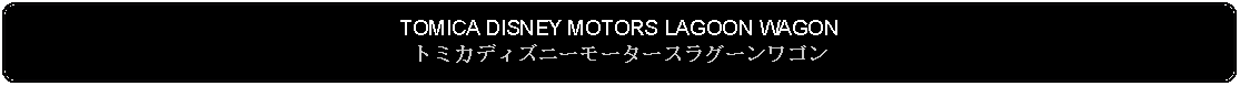 Flowchart: Alternate Process: TOMICA DISNEY MOTORS LAGOON WAGONトミカディズニーモータースラグーンワゴン