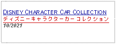 Text Box: DISNEY CHARACTER CAR COLLECTIONディズニーキャラクターカーコレクション10/2021