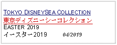 Text Box: TOKYO DISNEYSEA COLLECTION東京ディズニーシーコレクションEASTER 2019イースター2019          04/2019