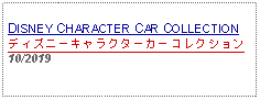 Text Box: DISNEY CHARACTER CAR COLLECTIONディズニーキャラクターカーコレクション10/2019