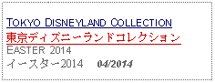 Text Box: TOKYO DISNEYLAND COLLECTION東京ディズニーランドコレクションEASTER 2014イースター2014     04/2014