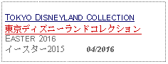 Text Box: TOKYO DISNEYLAND COLLECTION東京ディズニーランドコレクションEASTER 2016イースター2015     04/2016