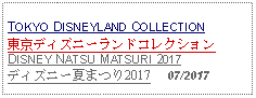 Text Box: TOKYO DISNEYLAND COLLECTION東京ディズニーランドコレクションDISNEY NATSU MATSURI 2017ディズニー夏まつり2017     07/2017