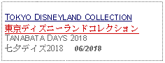 Text Box: TOKYO DISNEYLAND COLLECTION東京ディズニーランドコレクションTANABATA DAYS 2018七夕デイズ2018     06/2018