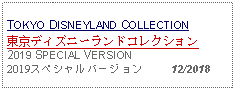 Text Box: TOKYO DISNEYLAND COLLECTION東京ディズニーランドコレクション2019 SPECIAL VERSION2019スペシャルバージョン     12/2018