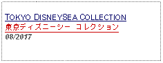 Text Box: TOKYO DISNEYSEA COLLECTION東京ディズニーシー コレクション08/2017