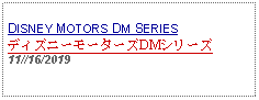 Text Box: DISNEY MOTORS DM SERIESディズニーモーターズDMシリーズ11//16/2019