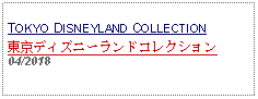 Text Box: TOKYO DISNEYLAND COLLECTION東京ディズニーランドコレクション04/2018