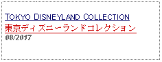 Text Box: TOKYO DISNEYLAND COLLECTION東京ディズニーランドコレクション08/2017