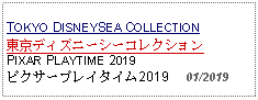 Text Box: TOKYO DISNEYSEA COLLECTION東京ディズニーシーコレクションPIXAR PLAYTIME 2019ピクサープレイタイム2019     01/2019