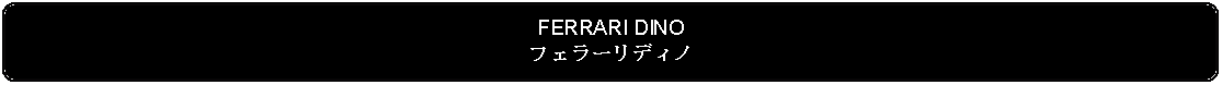 Flowchart: Alternate Process: FERRARI DINOフェラーリディノ