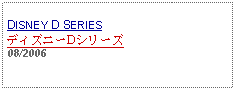 Text Box: DISNEY D SERIESディズニーDシリーズ08/2006