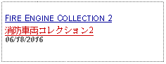 Text Box: FIRE ENGINE COLLECTION 2消防車両コレクション2      06/18/2016