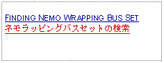 Text Box: FINDING NEMO WRAPPING BUS SETネモラッピングバスセットの検索