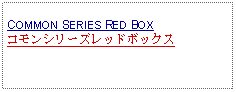 Text Box: COMMON SERIES RED BOXコモンシリーズレッドボックス