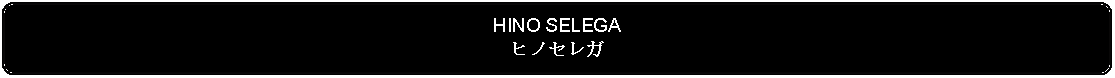 Flowchart: Alternate Process: HINO SELEGAヒノセレガ