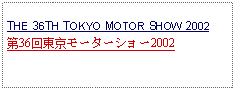 Text Box: THE 36TH TOKYO MOTOR SHOW 2002第36回東京モーターショー2002