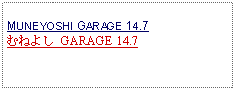 Text Box: MUNEYOSHI GARAGE 14.7 むねよし GARAGE 14.7   