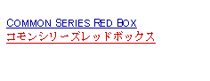 Text Box: COMMON SERIES RED BOXコモンシリーズレッドボックス 