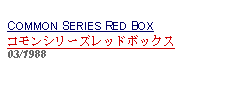 Text Box: COMMON SERIES RED BOXコモンシリーズレッドボックス  03/1988