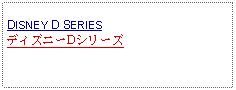 Text Box: DISNEY D SERIESディズニーDシリーズ