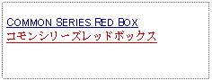 Text Box: COMMON SERIES RED BOXコモンシリーズレッドボックス 