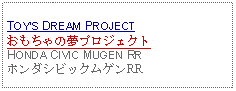 Text Box: TOYS DREAM PROJECTおもちゃの夢プロジェクトHONDA CIVIC MUGEN RRホンダシビックムゲンRR