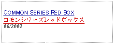 Text Box: COMMON SERIES RED BOXコモンシリーズレッドボックス06/2002