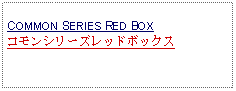 Text Box: COMMON SERIES RED BOXコモンシリーズレッドボックス