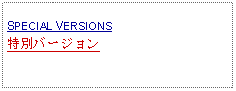 Text Box: SPECIAL VERSIONS特別バージョン