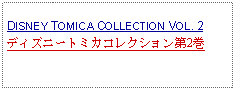 Text Box: DISNEY TOMICA COLLECTION VOL. 2ディズニートミカコレクション第2巻