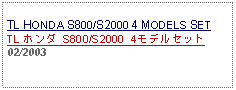 Text Box: TL HONDA S800/S2000 4 MODELS SETTL ホンダ S800/S2000 4モデルセット02/2003