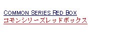 Text Box: COMMON SERIES RED BOXコモンシリーズレッドボックス