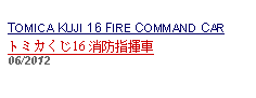 Text Box: TOMICA KUJI 16 FIRE COMMAND CARトミカくじ16 消防指揮車     06/2012